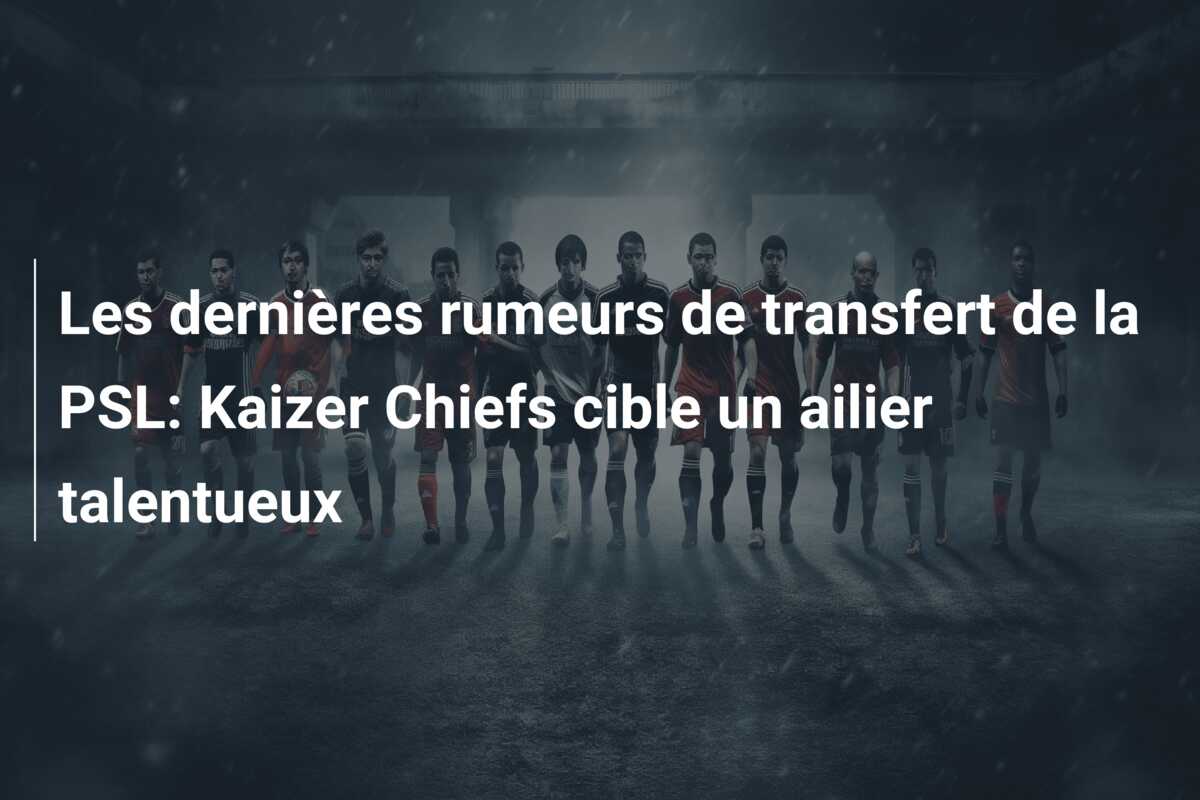 Les dernières rumeurs de transfert de la PSL: Kaizer Chiefs cible un ailier talentueux
