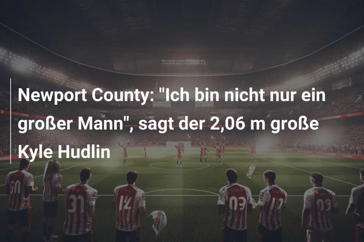 Newport County: "Ich bin nicht nur ein großer Mann", sagt der 2,06 m große Kyle Hudlin