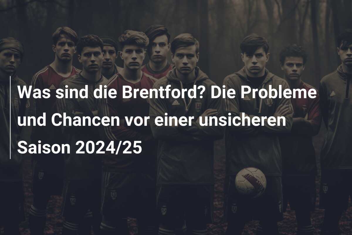 Was sind die Brentford? Die Probleme und Chancen vor einer unsicheren Saison 2024/25