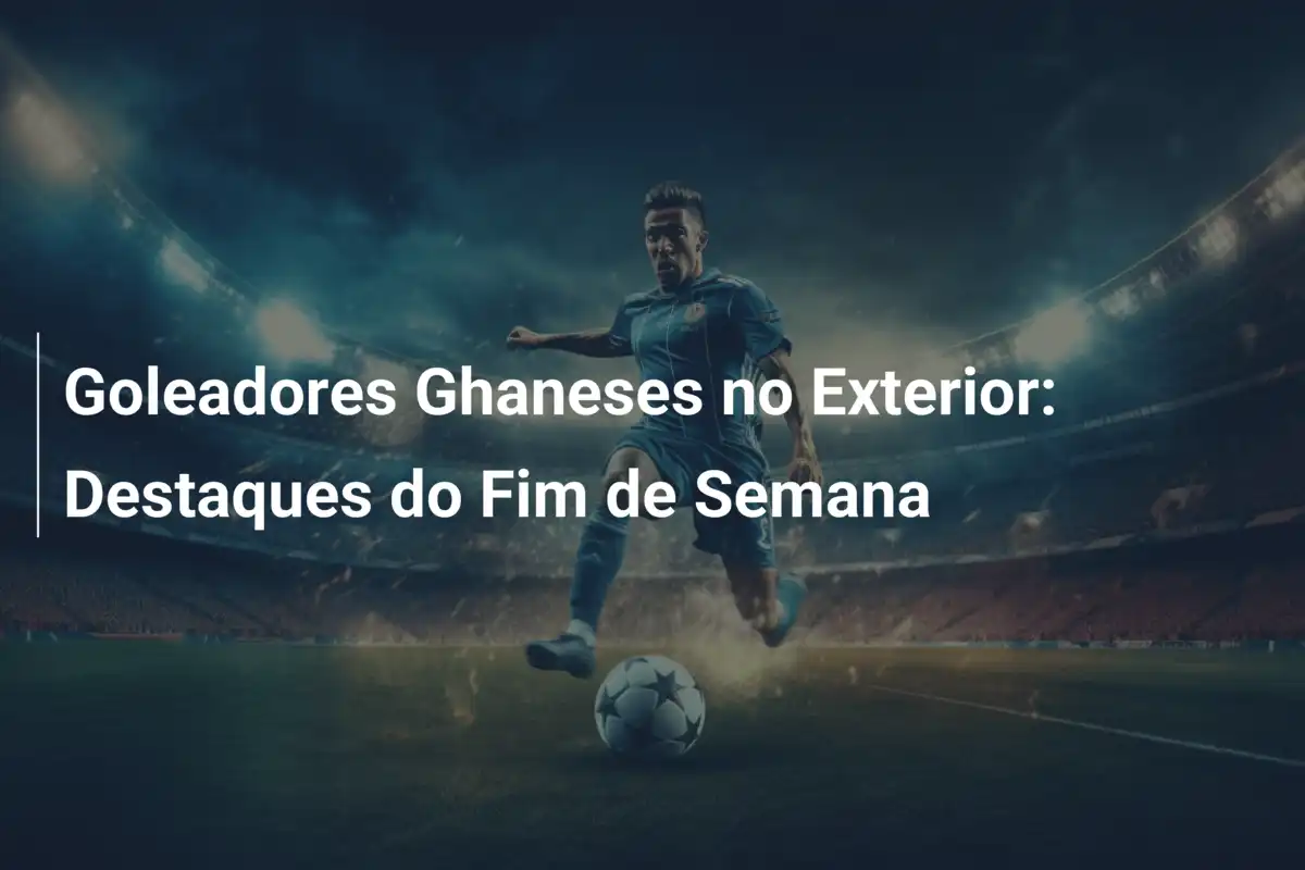 Goleadores Ghaneses no Exterior: Destaques do Fim de Semana
