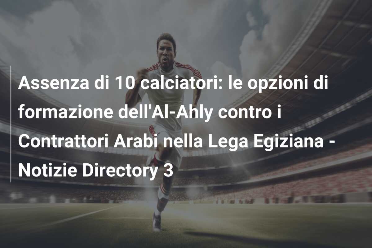 Assenza di 10 calciatori: le opzioni di formazione dell’Al-Ahly contro i Contrattori Arabi nella Lega Egiziana – Notizie Directory 3