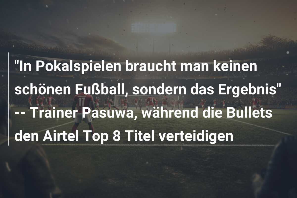 "In Pokalspielen braucht man keinen schönen Fußball, sondern das Ergebnis" -- Trainer Pasuwa, während die Bullets den Airtel Top 8 Titel verteidigen
