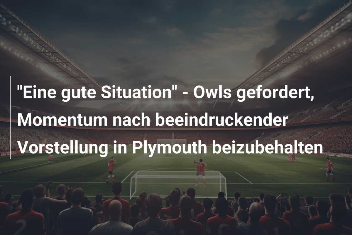 "Eine gute Situation" - Owls gefordert, Momentum nach beeindruckender Vorstellung in Plymouth beizubehalten