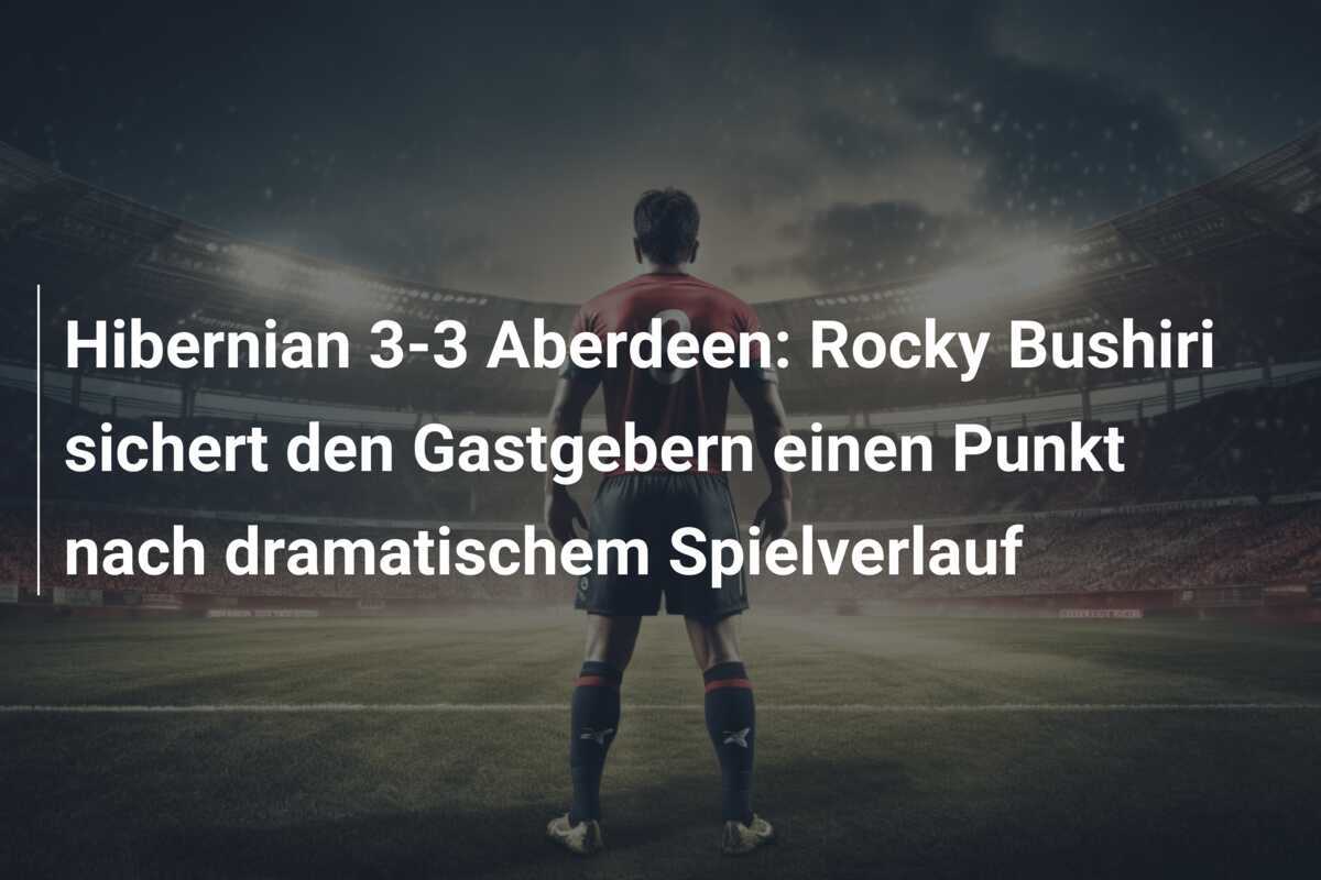 Hibernian 3-3 Aberdeen: Rocky Bushiri sichert den Gastgebern einen Punkt nach dramatischem Spielverlauf