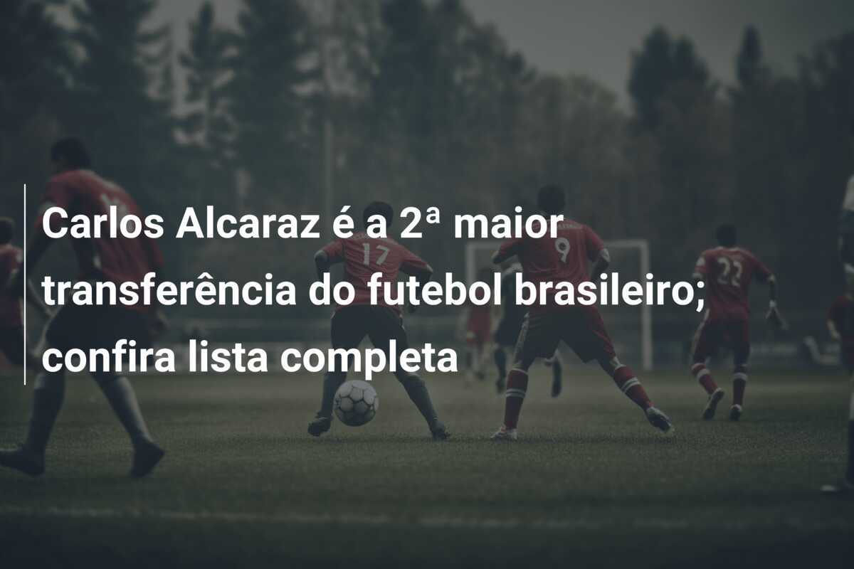 Carlos Alcaraz é a 2ª maior transferência do futebol brasileiro; confira lista completa