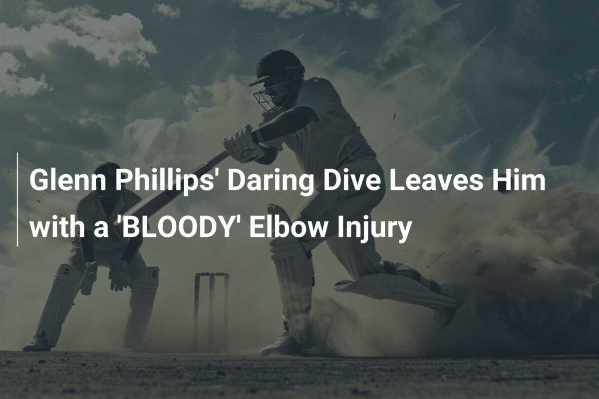 Glenn Phillips' Daring Dive Leaves Him with a 'BLOODY' Elbow Injury