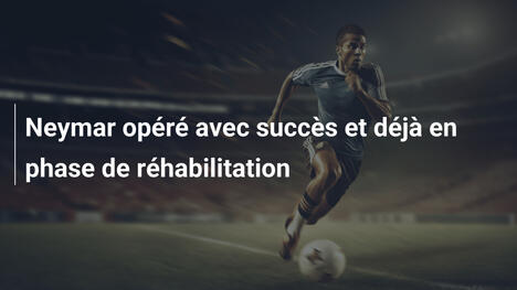 Neymar opéré avec succès et déjà en phase de réhabilitation