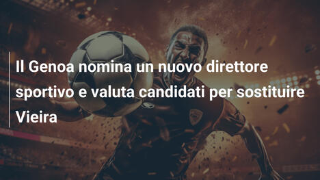 Il Genoa nomina un nuovo direttore sportivo e valuta candidati per sostituire Vieira