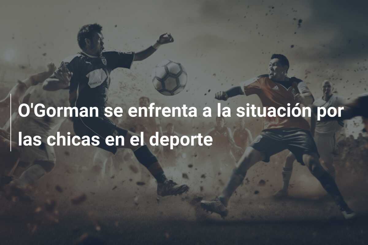 O'Gorman se enfrenta a la situación por las chicas en el deporte