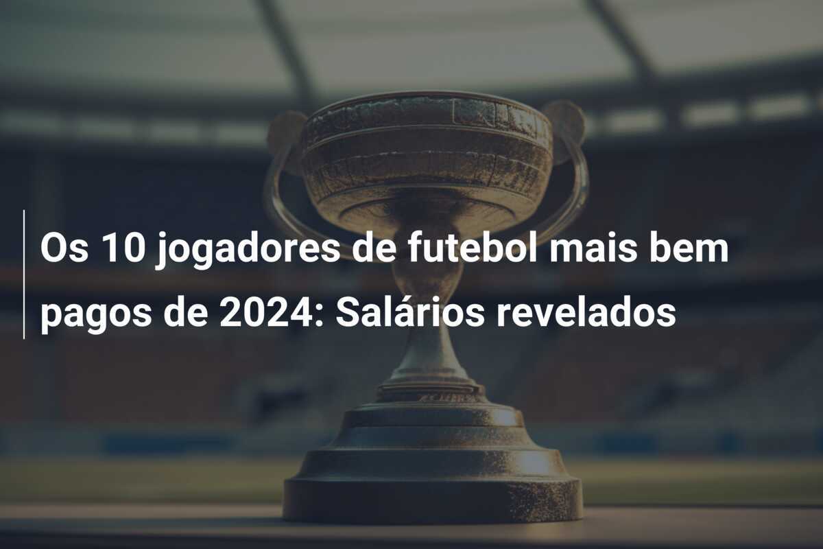 Os 10 jogadores de futebol mais bem pagos de 2024: Salários revelados