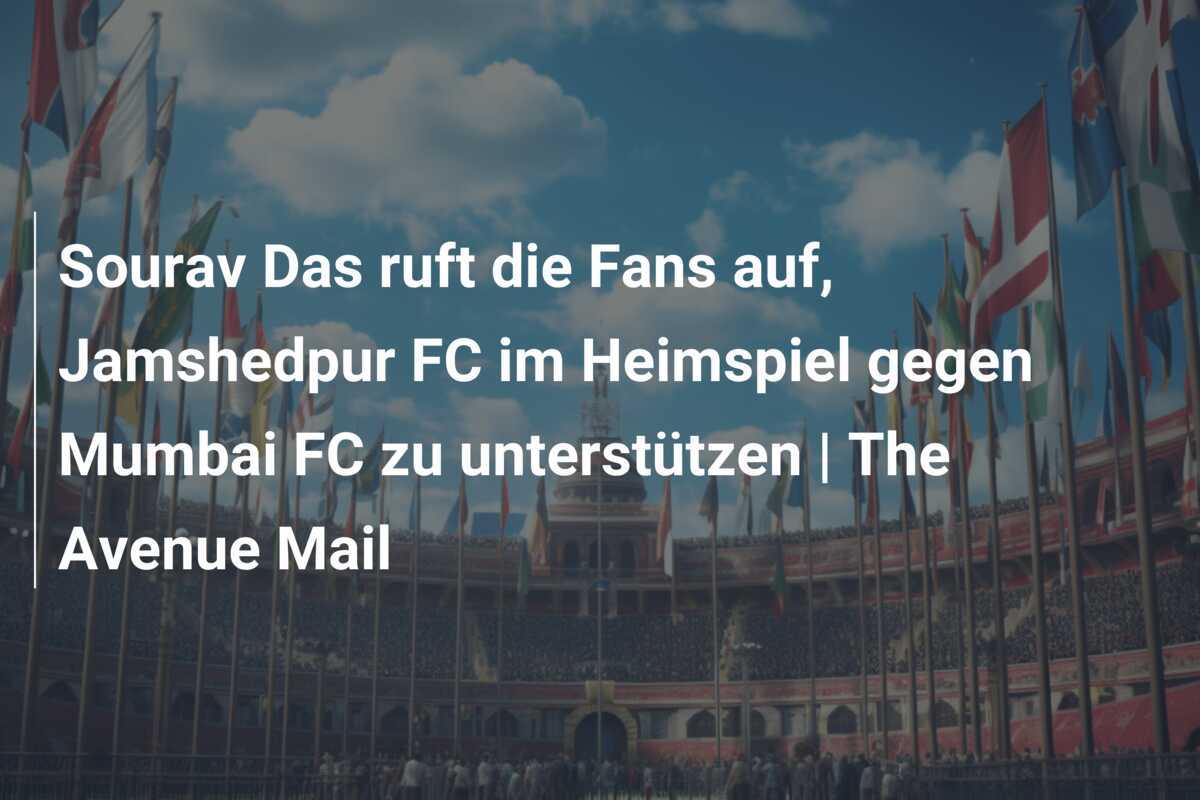 Sourav Das ruft die Fans auf, Jamshedpur FC im Heimspiel gegen Mumbai FC zu unterstützen | The Avenue Mail