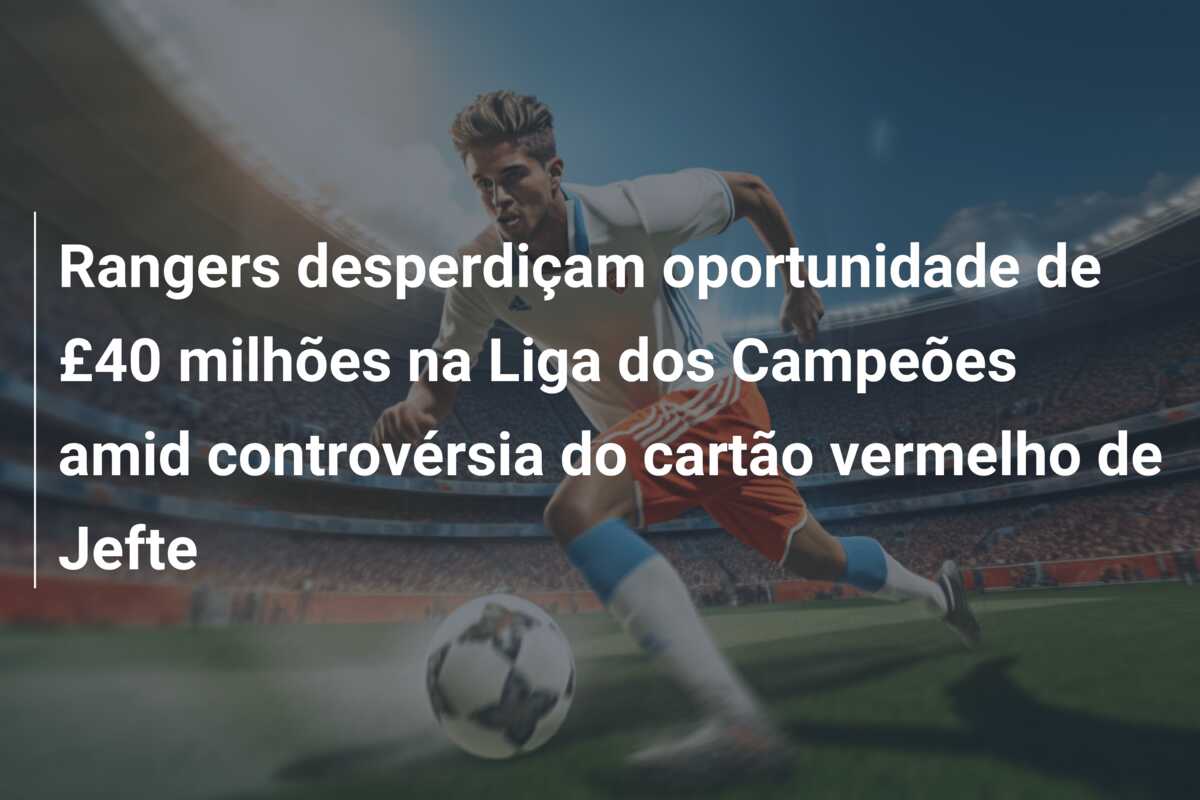 Rangers desperdiçam oportunidade de £40 milhões na Liga dos Campeões amid controvérsia do cartão vermelho de Jefte