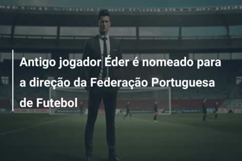 Antigo jogador Éder é nomeado para a direção da Federação Portuguesa de Futebol