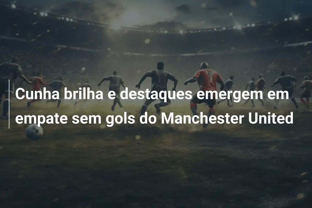 Cunha brilha e destaques emergem em empate sem gols do Manchester United