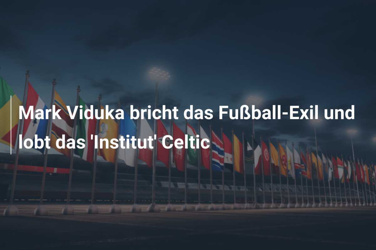 Mark Viduka bricht das Fußball-Exil und lobt das 'Institut' Celtic