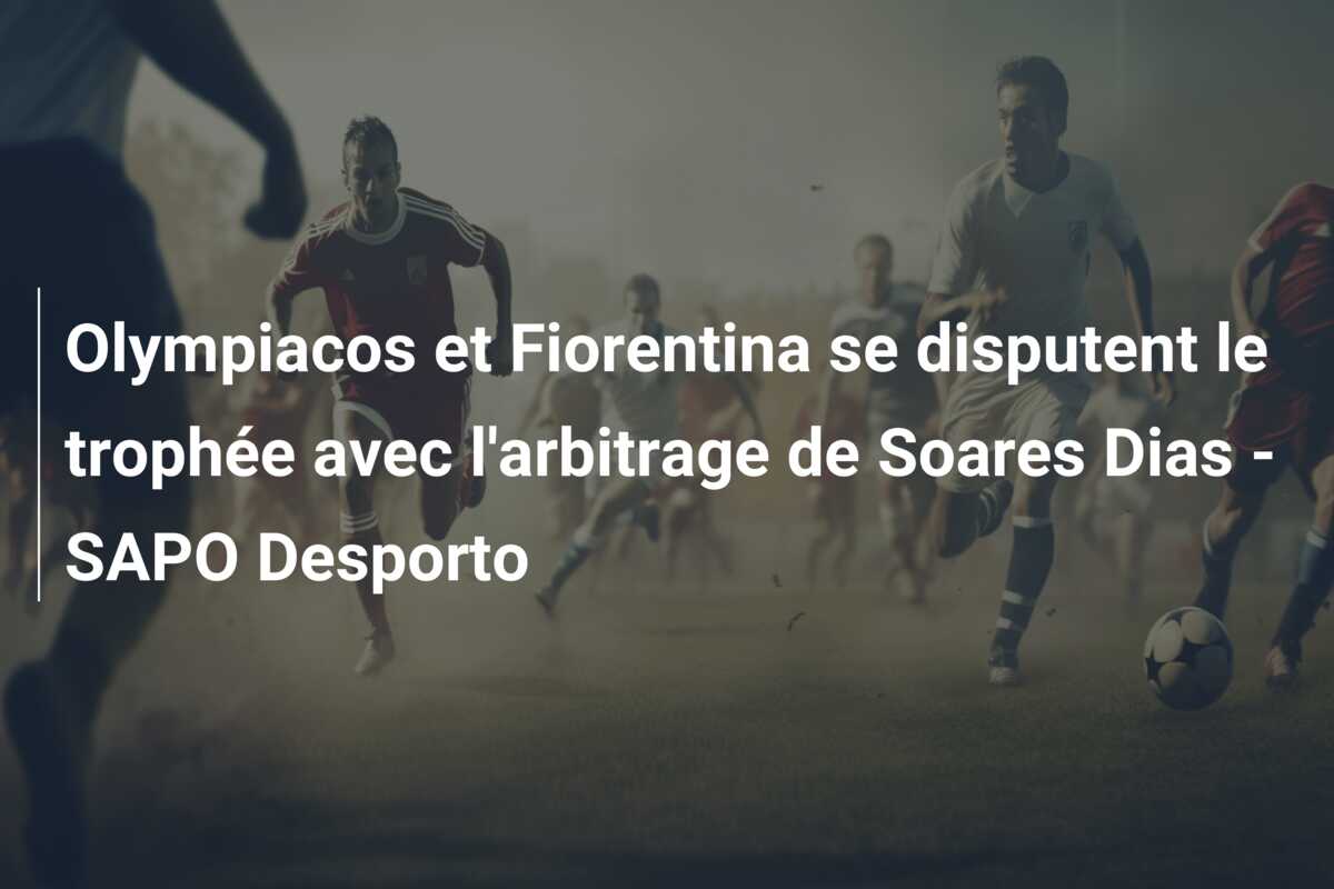Olympiacos et Fiorentina se disputent le trophée avec l’arbitrage de Soares Dias – SAPO Desporto