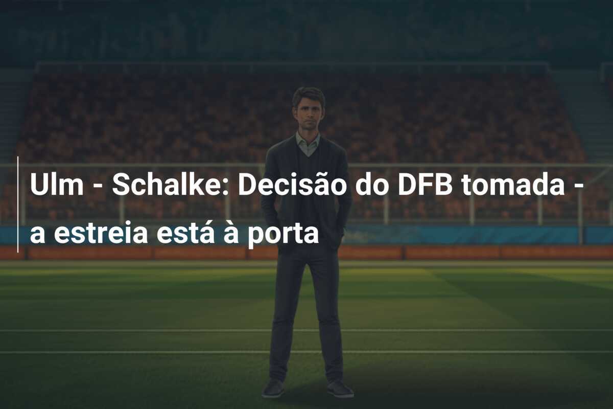 Ulm - Schalke: Decisão do DFB tomada - a estreia está à porta