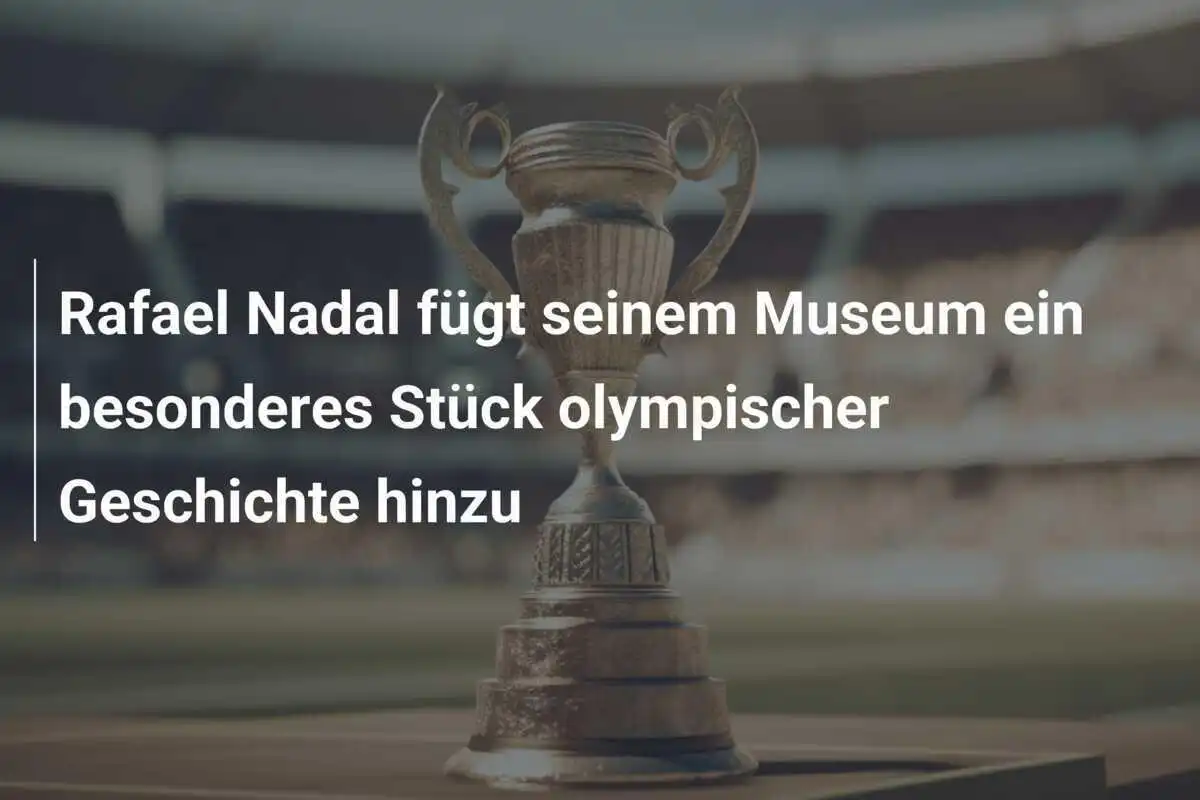 Rafael Nadal fügt seinem Museum ein besonderes Stück olympischer Geschichte hinzu
