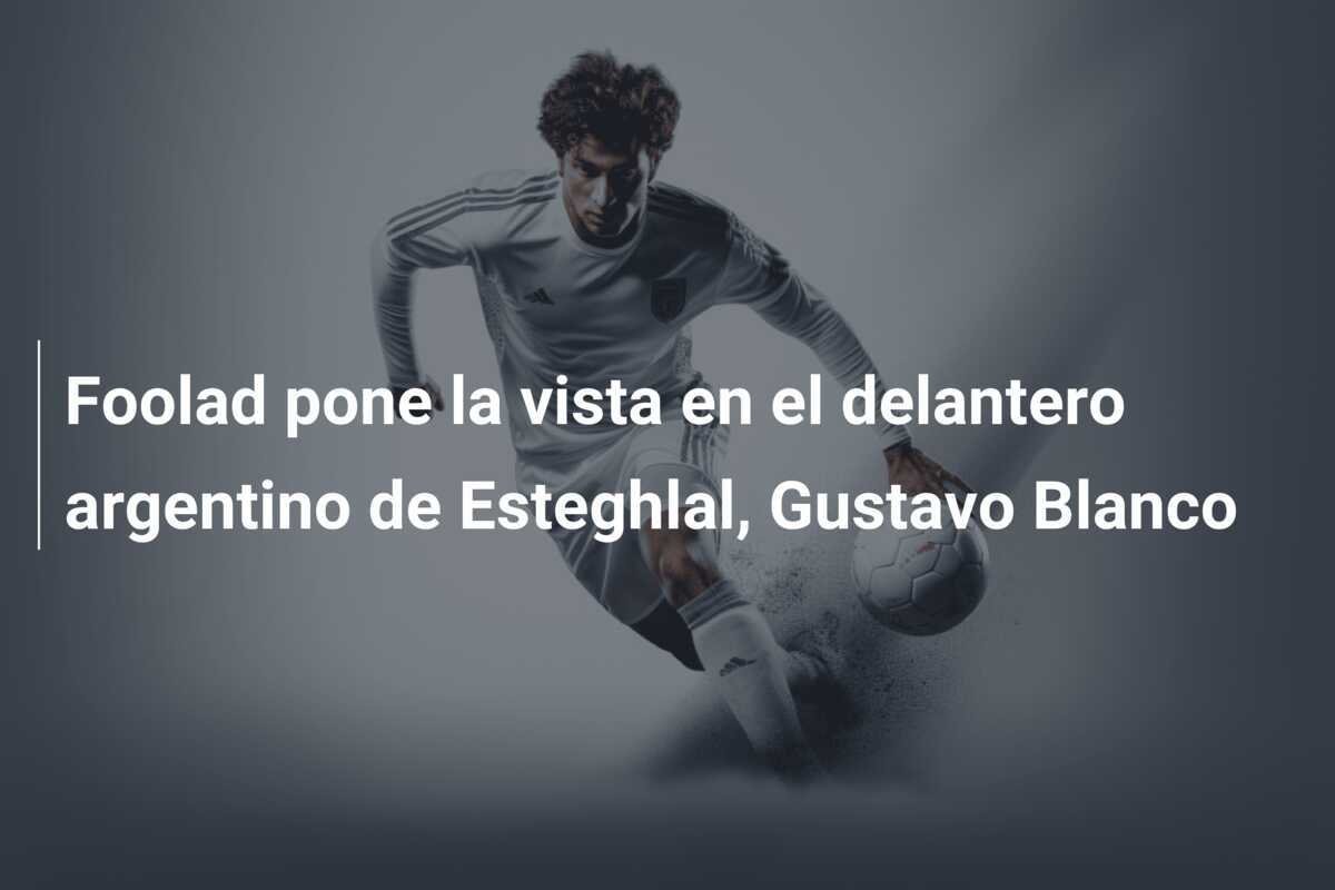 Foolad pone la vista en el delantero argentino de Esteghlal, Gustavo Blanco