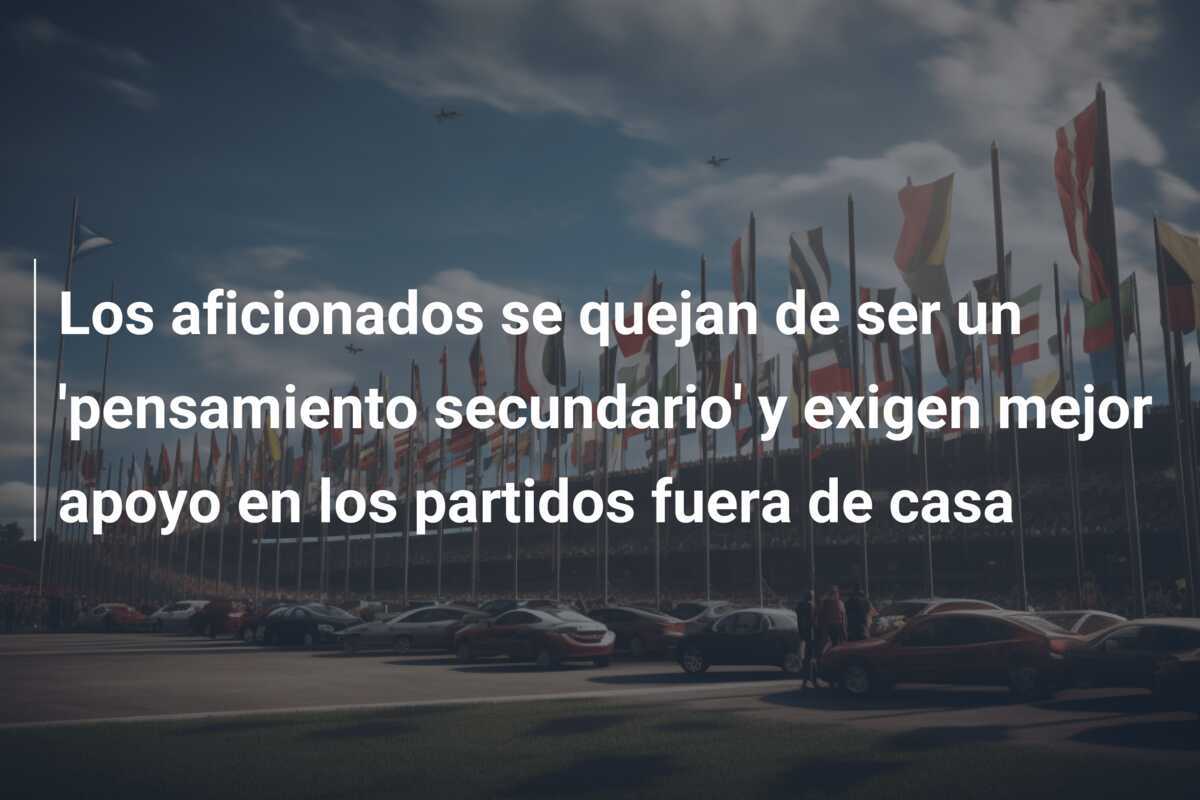 Los aficionados se quejan de ser un 'pensamiento secundario' y exigen mejor apoyo en los partidos fuera de casa