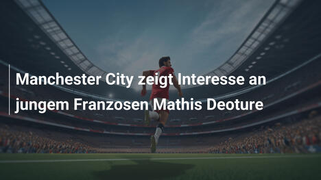 Manchester City zeigt Interesse an jungem Franzosen Mathis Deoture