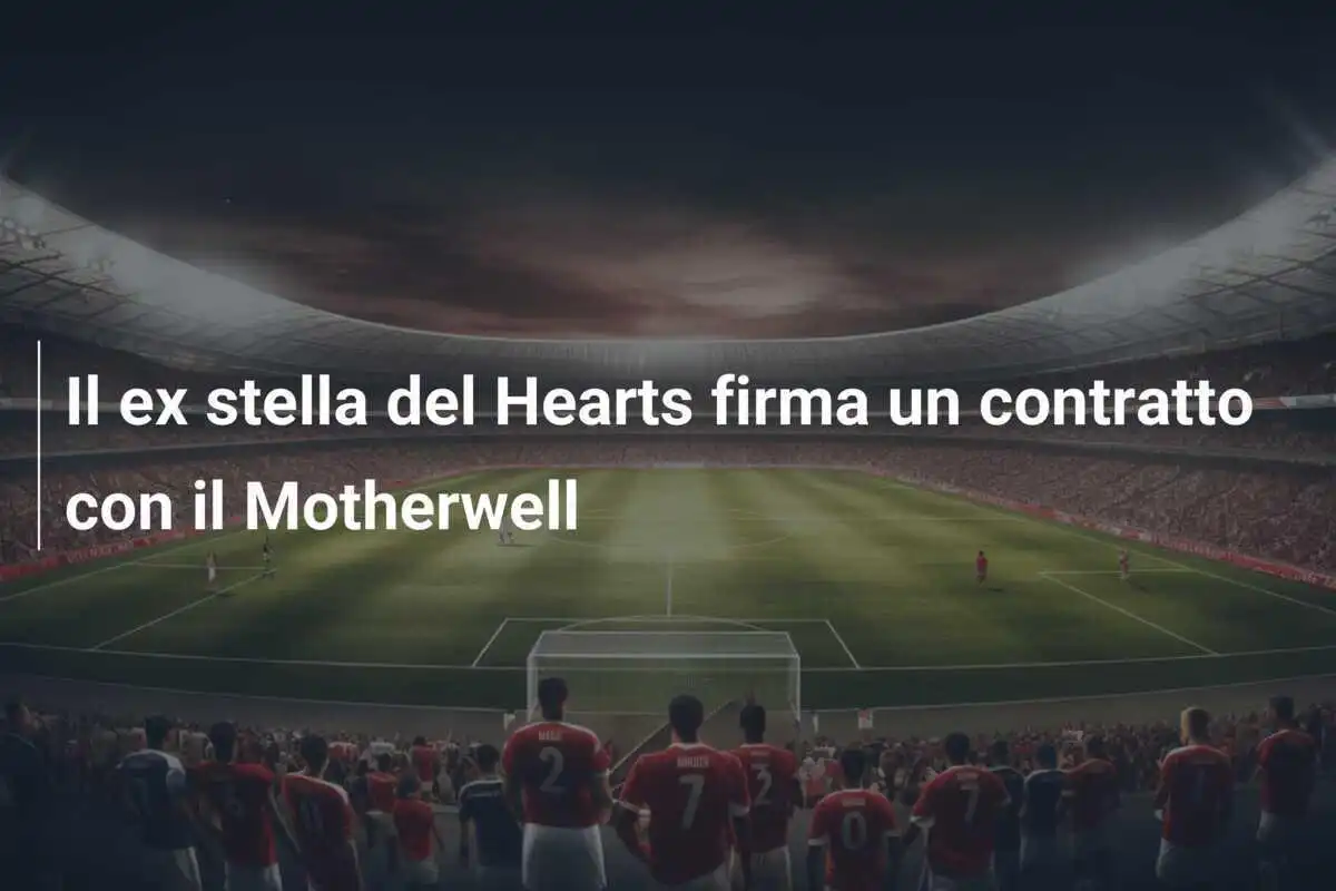 Il ex stella del Hearts firma un contratto con il Motherwell
