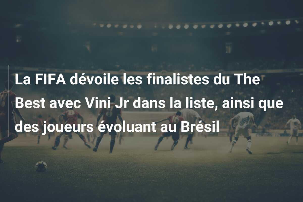 La FIFA dévoile les finalistes du The Best avec Vini Jr dans la liste, ainsi que des joueurs évoluant au Brésil
