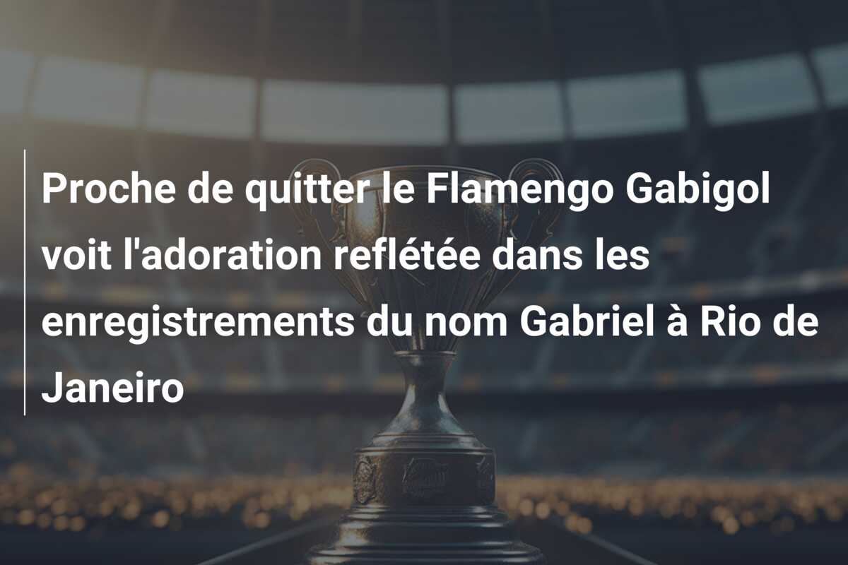 Proche de quitter le Flamengo Gabigol voit l’adoration reflétée dans les enregistrements du nom Gabriel à Rio de Janeiro