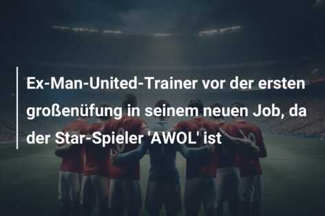 Ex-Man-United-Trainer vor der ersten großenüfung in seinem neuen Job, da der Star-Spieler ‘AWOL’ ist