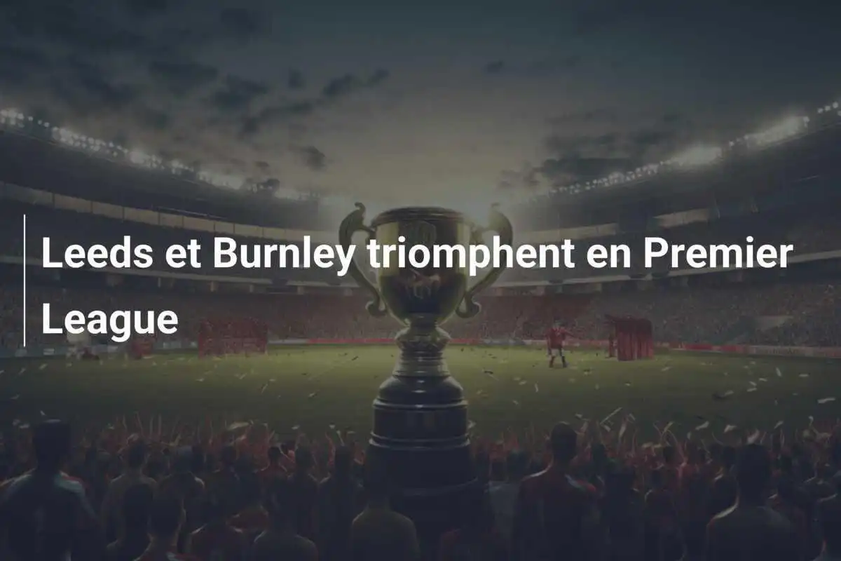 Leeds et Burnley triomphent en Premier League