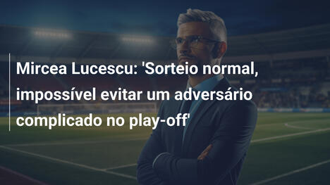 Mircea Lucescu: 'Sorteio normal, impossível evitar um adversário complicado no play-off'