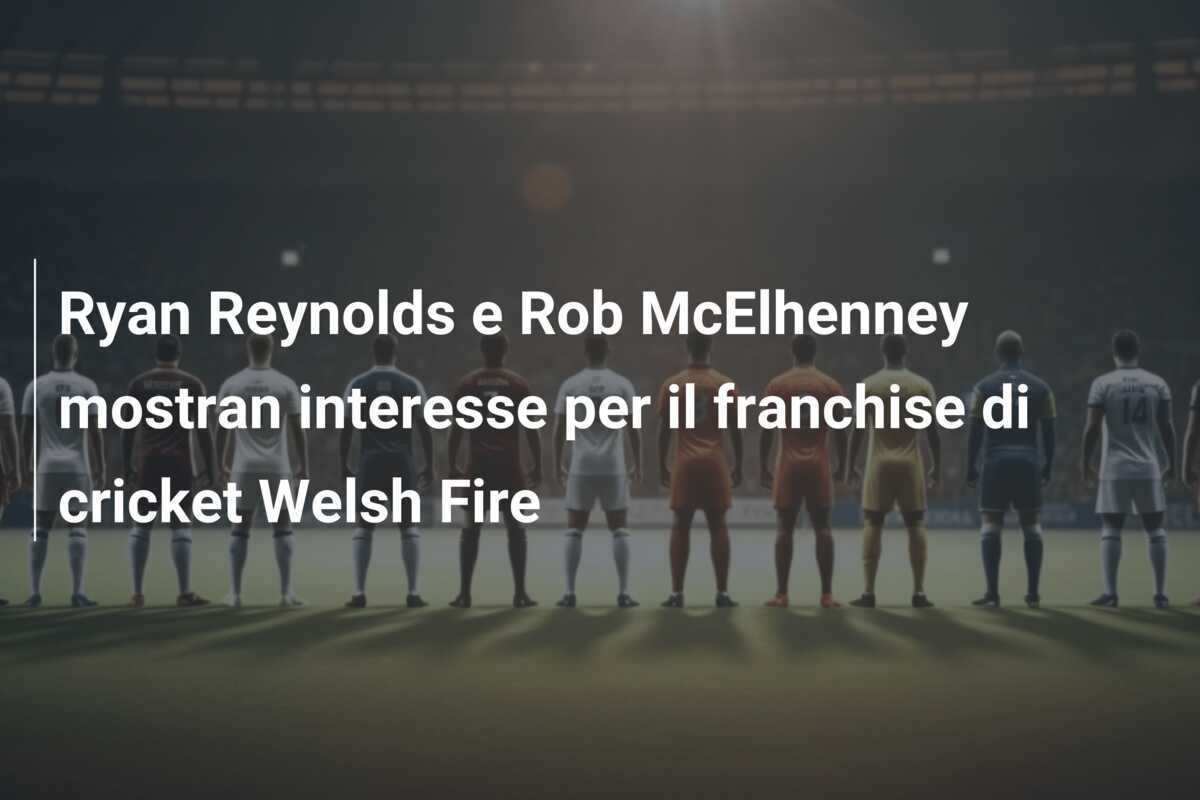Ryan Reynolds e Rob McElhenney mostran interesse per il franchise di cricket Welsh Fire
