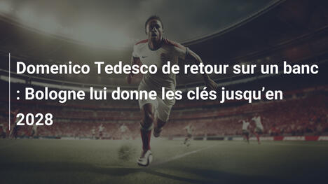 Domenico Tedesco de retour sur un banc : Bologne lui donne les clés jusqu"en 2028
