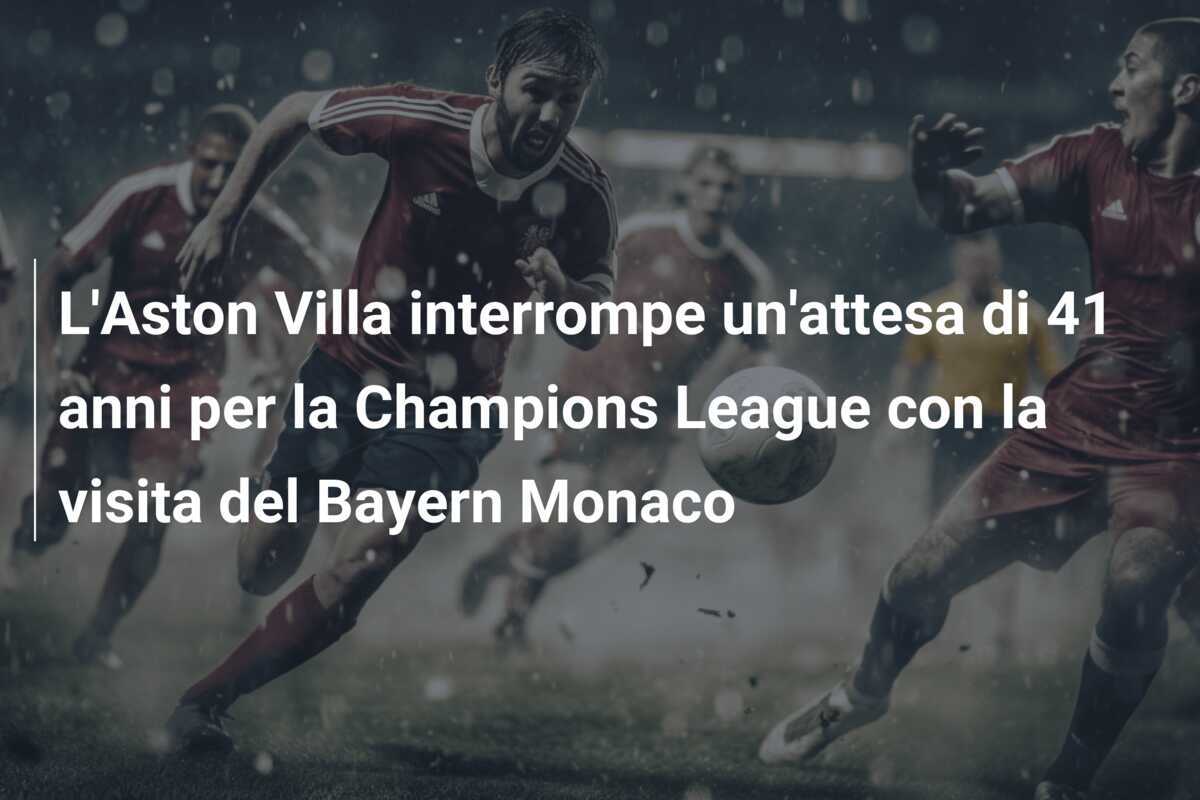 L'Aston Villa interrompe un'attesa di 41 anni per la Champions League con la visita del Bayern Monaco