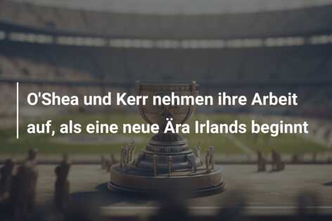O’Shea und Kerr nehmen ihre Arbeit auf, als eine neue Ära Irlands beginnt