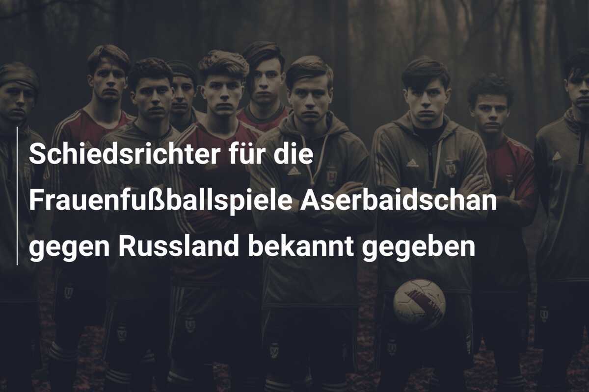 Schiedsrichter für die Frauenfußballspiele Aserbaidschan gegen Russland bekannt gegeben