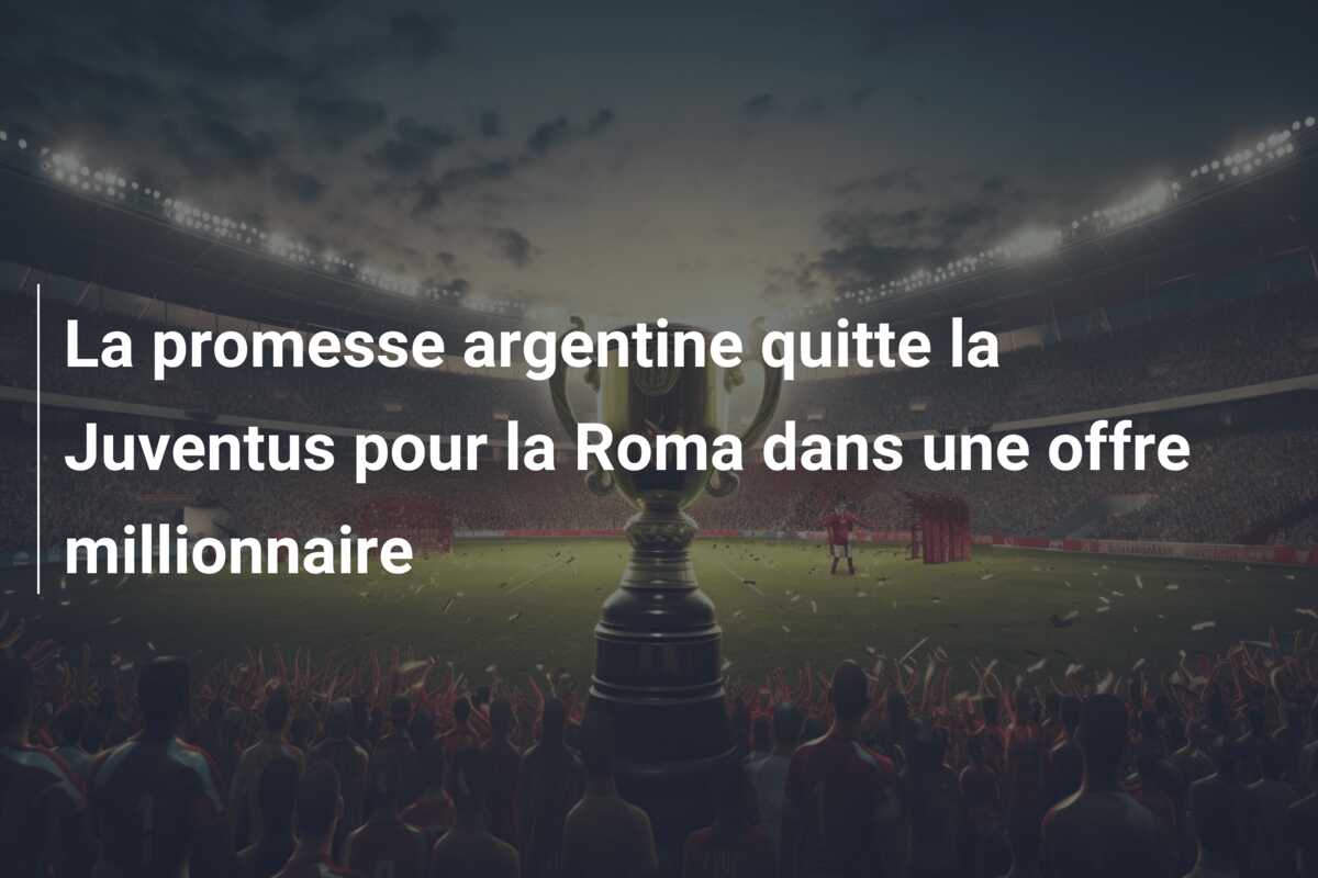 La promesse argentine quitte la Juventus pour la Roma dans une offre millionnaire