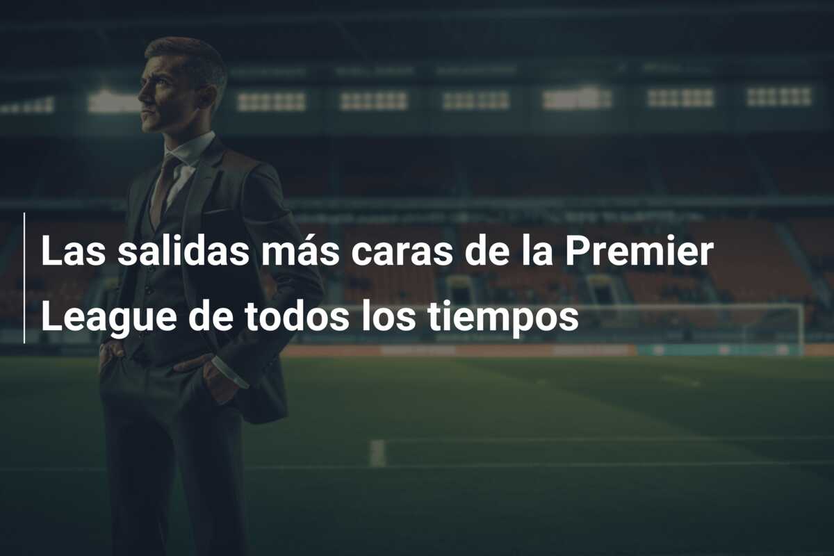 Las salidas más caras de la Premier League de todos los tiempos