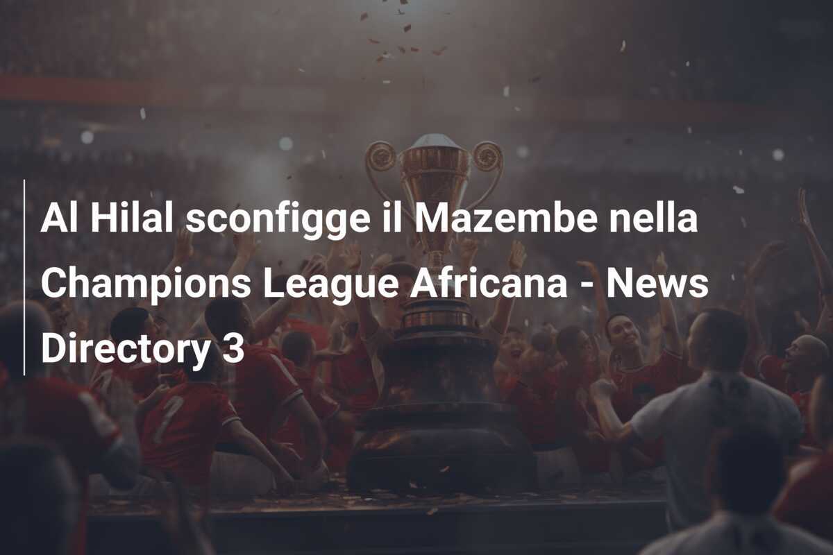 Al Hilal sconfigge il Mazembe nella Champions League Africana - News Directory 3