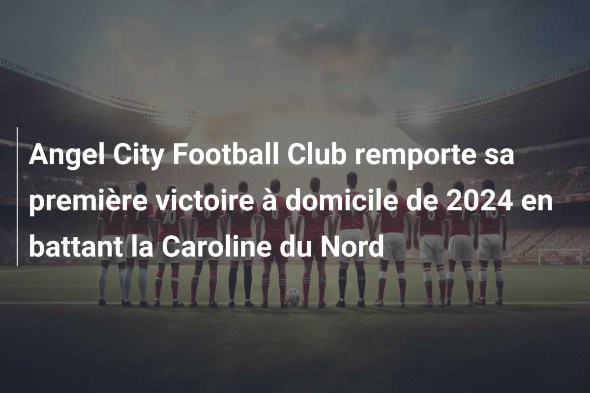 Angel City Football Club remporte sa première victoire à domicile de 2024 en battant la Caroline du Nord