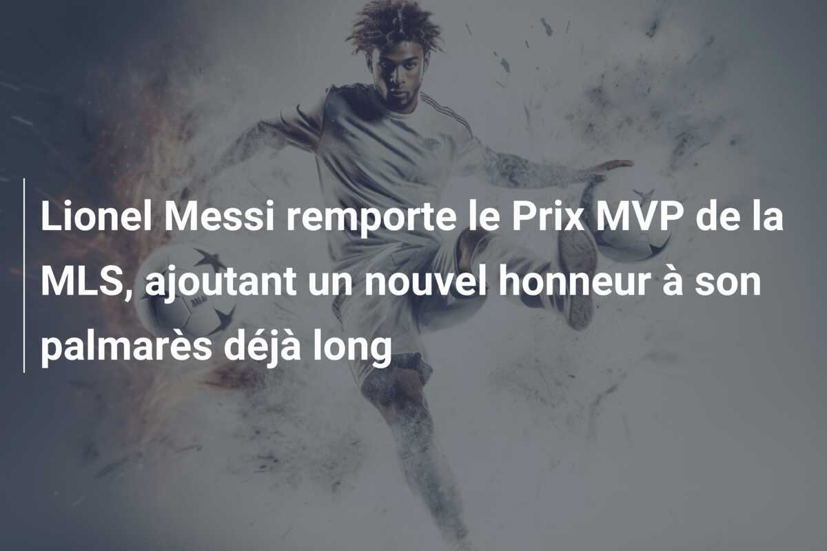 Lionel Messi remporte le Prix MVP de la MLS, ajoutant un nouvel honneur à son palmarès déjà long