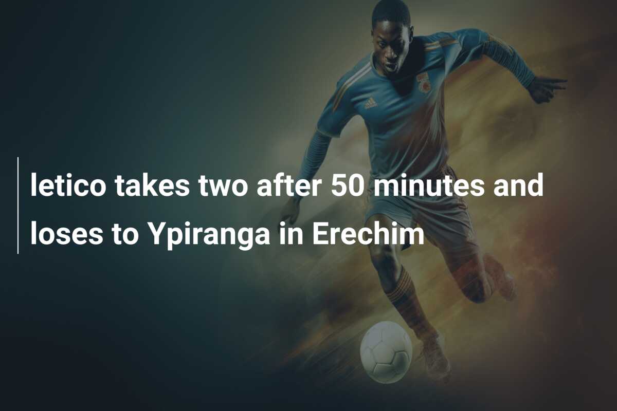 letico takes two after 50 minutes and loses to Ypiranga in Erechim