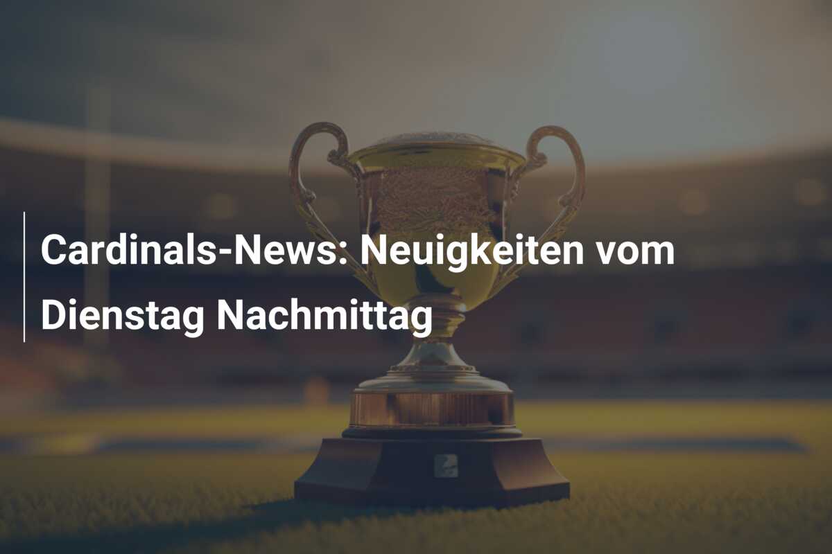 Cardinals-News: Neuigkeiten vom Dienstag Nachmittag