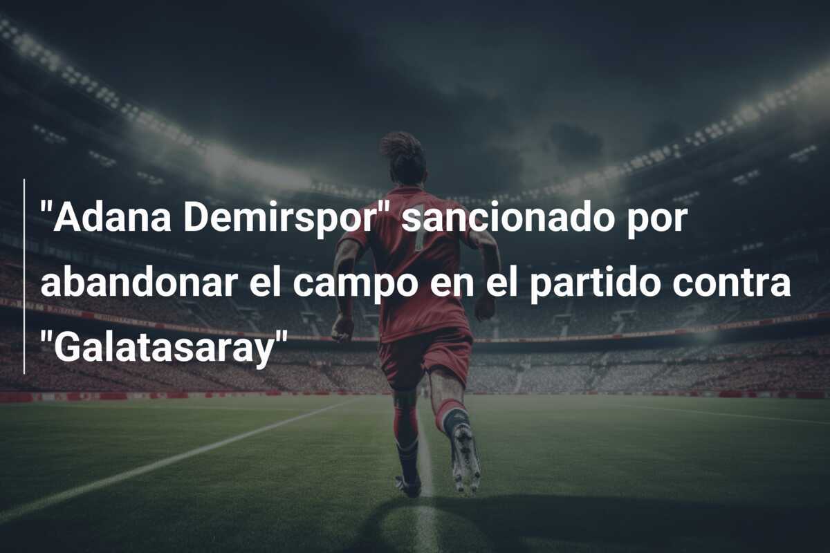 "Adana Demirspor" sancionado por abandonar el campo en el partido contra "Galatasaray"