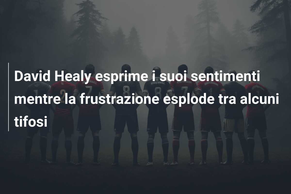 David Healy esprime i suoi sentimenti mentre la frustrazione esplode tra alcuni tifosi