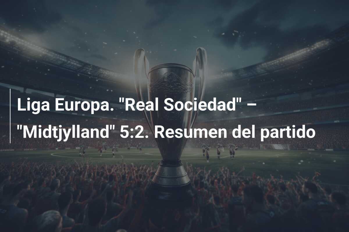 Liga Europa. "Real Sociedad" – "Midtjylland" 5:2. Resumen del partido