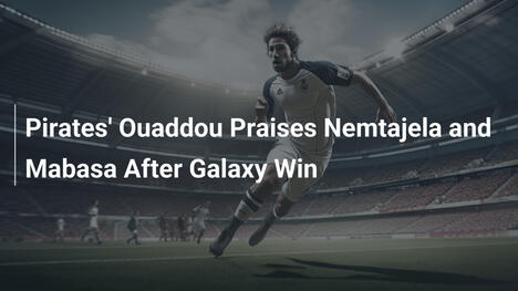 Ouaddou dei Pirates elogia Nemtajela e Mabasa dopo la vittoria sul Galaxy