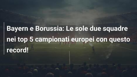 Bayern e Borussia: Le sole due squadre nei top 5 campionati europei con questo record!