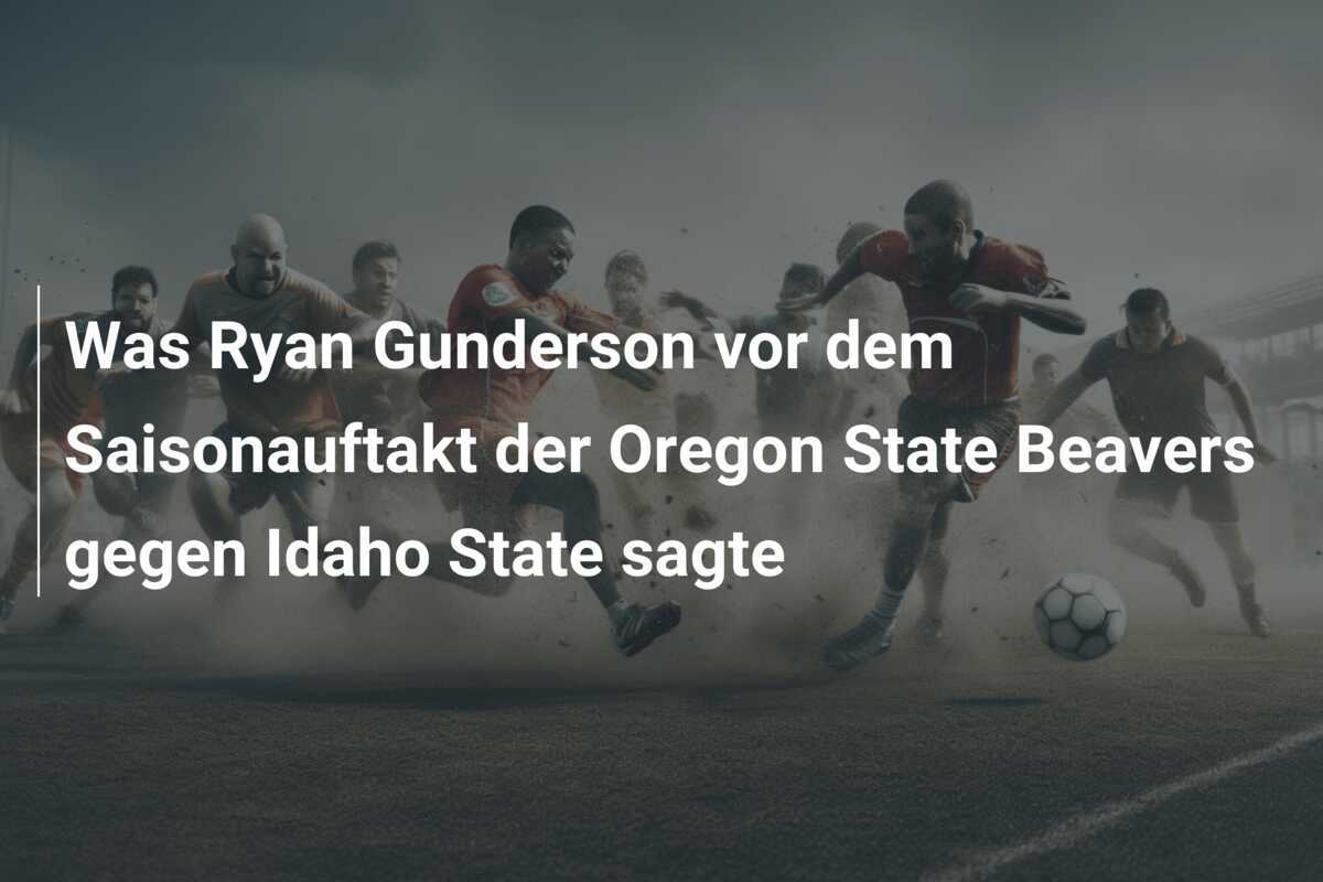 Was Ryan Gunderson vor dem Saisonauftakt der Oregon State Beavers gegen Idaho State sagte