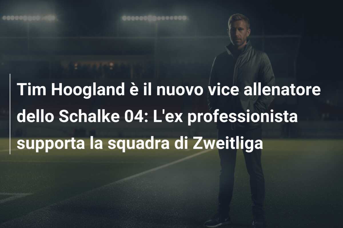 Tim Hoogland è il nuovo vice allenatore dello Schalke 04: L'ex professionista supporta la squadra di Zweitliga